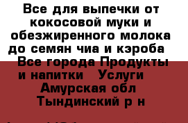 Все для выпечки от кокосовой муки и обезжиренного молока до семян чиа и кэроба. - Все города Продукты и напитки » Услуги   . Амурская обл.,Тындинский р-н